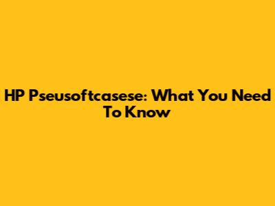 HP Pseusoftcasese: What You Need To Know