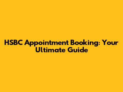 HSBC Appointment Booking: Your Ultimate Guide