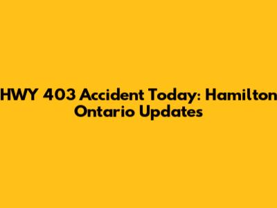 HWY 403 Accident Today: Hamilton Ontario Updates