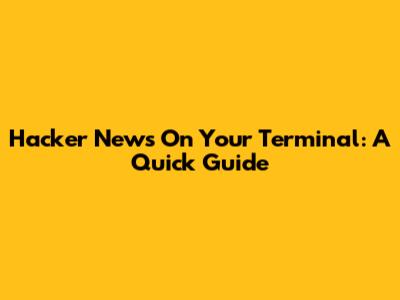 Hacker News On Your Terminal: A Quick Guide
