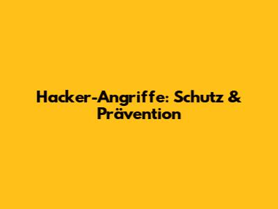 Hacker-Angriffe: Schutz & Prävention