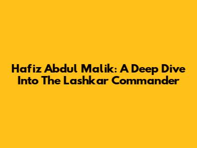 Hafiz Abdul Malik: A Deep Dive Into The Lashkar Commander