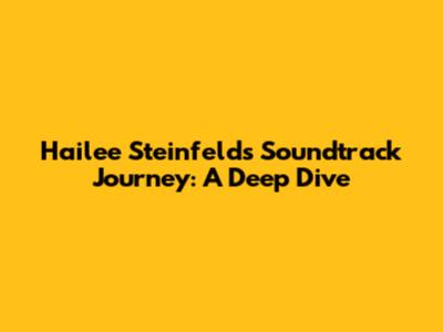 Hailee Steinfeld's Soundtrack Journey: A Deep Dive