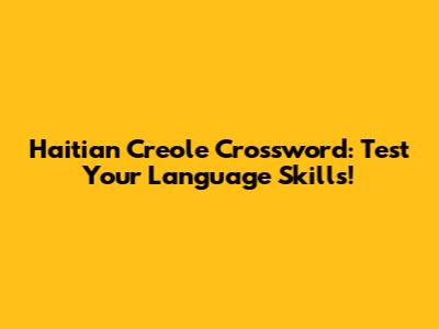 Haitian Creole Crossword: Test Your Language Skills!