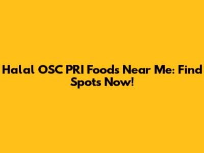 Halal OSC PRI Foods Near Me: Find Spots Now!
