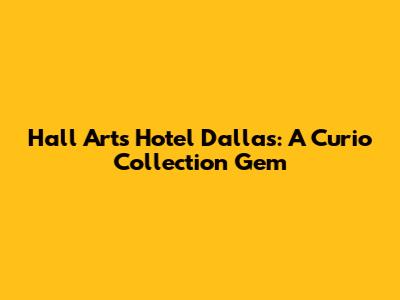 Hall Arts Hotel Dallas: A Curio Collection Gem