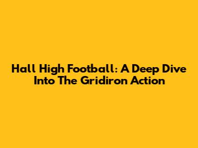 Hall High Football: A Deep Dive Into The Gridiron Action