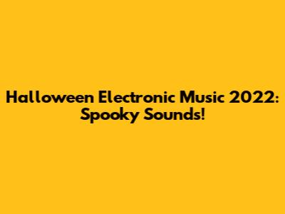 Halloween Electronic Music 2022: Spooky Sounds!