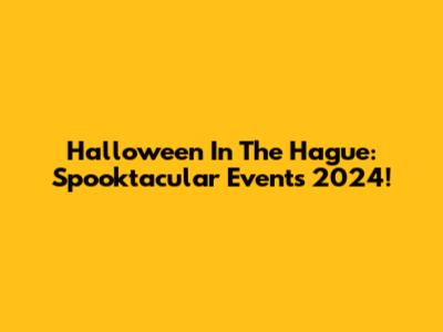 Halloween In The Hague: Spooktacular Events 2024!