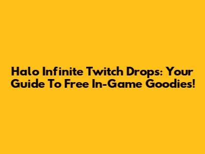 Halo Infinite Twitch Drops: Your Guide To Free In-Game Goodies!