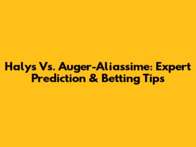 Halys Vs. Auger-Aliassime: Expert Prediction & Betting Tips