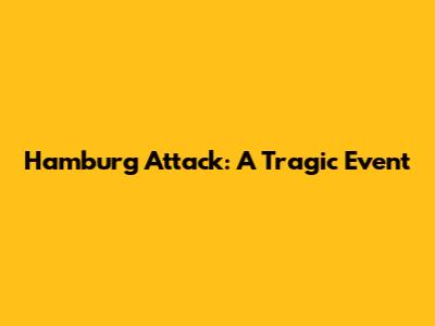 Hamburg Attack: A Tragic Event