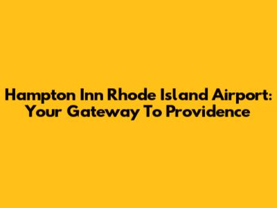 Hampton Inn Rhode Island Airport: Your Gateway To Providence