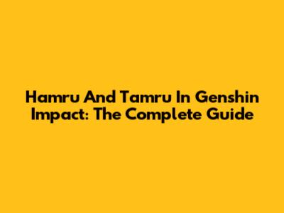 Hamru And Tamru In Genshin Impact: The Complete Guide