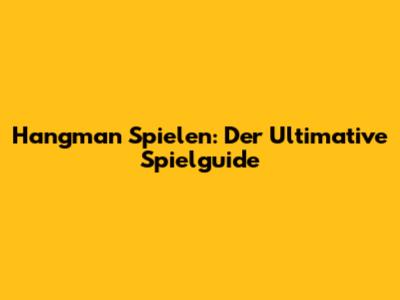 Hangman Spielen: Der Ultimative Spielguide