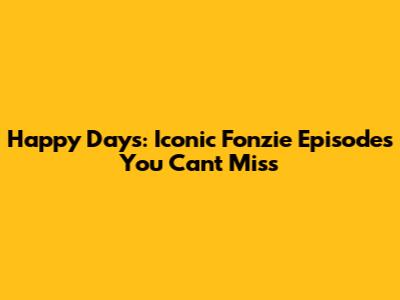 Happy Days: Iconic Fonzie Episodes You Can't Miss