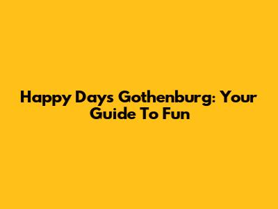 Happy Days Gothenburg: Your Guide To Fun