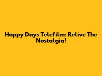 Happy Days Telefilm: Relive The Nostalgia!