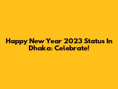 Happy New Year 2023 Status In Dhaka: Celebrate!