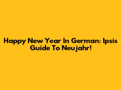 Happy New Year In German: Ipsi's Guide To Neujahr!