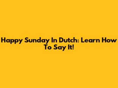 Happy Sunday In Dutch: Learn How To Say It!