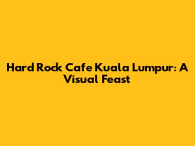 Hard Rock Cafe Kuala Lumpur: A Visual Feast