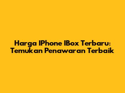 Harga IPhone IBox Terbaru: Temukan Penawaran Terbaik