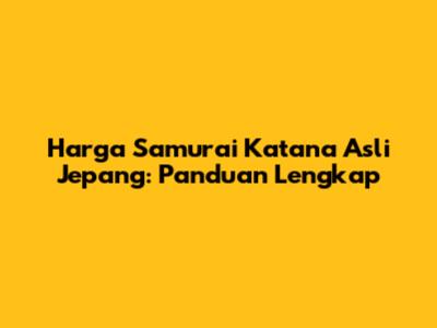 Harga Samurai Katana Asli Jepang: Panduan Lengkap