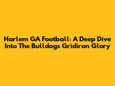 Harlem GA Football: A Deep Dive Into The Bulldogs' Gridiron Glory