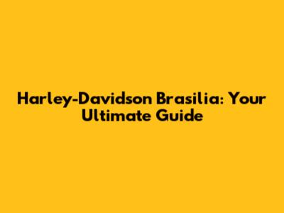 Harley-Davidson Brasilia: Your Ultimate Guide