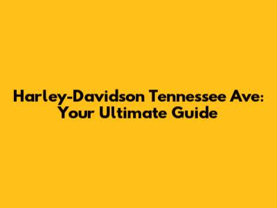 Harley-Davidson Tennessee Ave: Your Ultimate Guide