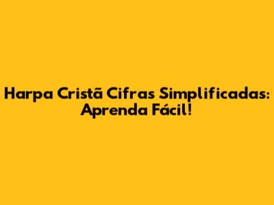 Harpa Cristã Cifras Simplificadas: Aprenda Fácil!