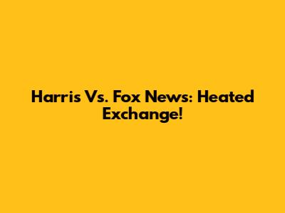 Harris Vs. Fox News: Heated Exchange!