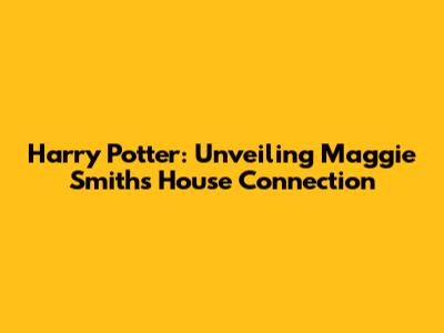 Harry Potter: Unveiling Maggie Smith's House Connection