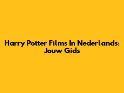Harry Potter Films In Nederlands: Jouw Gids