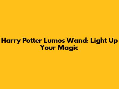 Harry Potter Lumos Wand: Light Up Your Magic