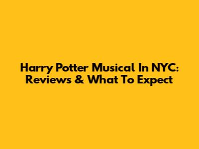 Harry Potter Musical In NYC: Reviews & What To Expect