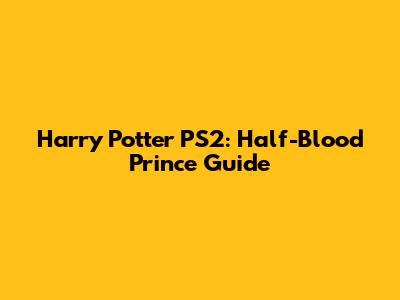 Harry Potter PS2: Half-Blood Prince Guide