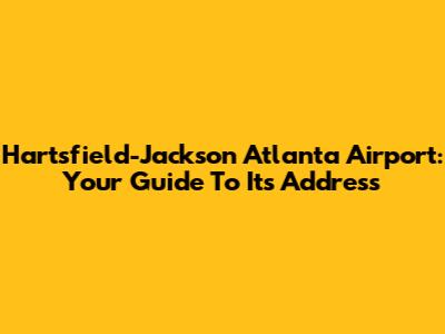 Hartsfield-Jackson Atlanta Airport: Your Guide To Its Address
