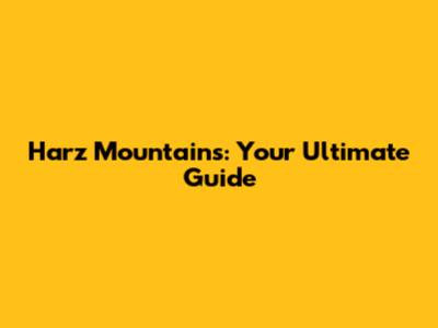 Harz Mountains: Your Ultimate Guide