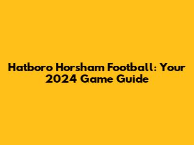 Hatboro Horsham Football: Your 2024 Game Guide