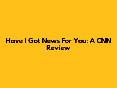 Have I Got News For You: A CNN Review