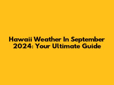 Hawaii Weather In September 2024: Your Ultimate Guide