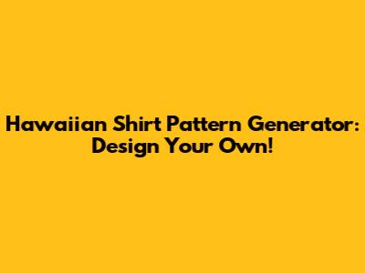 Hawaiian Shirt Pattern Generator: Design Your Own!