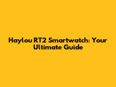 Haylou RT2 Smartwatch: Your Ultimate Guide