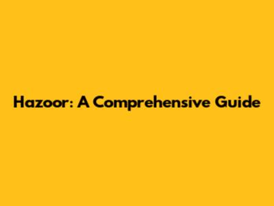 Hazoor: A Comprehensive Guide