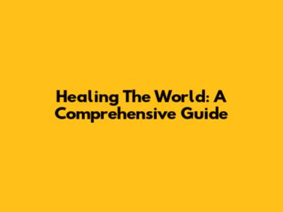 Healing The World: A Comprehensive Guide
