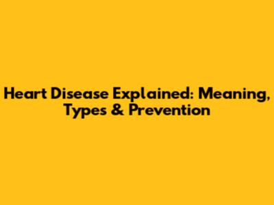 Heart Disease Explained: Meaning, Types & Prevention