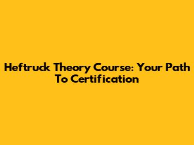 Heftruck Theory Course: Your Path To Certification