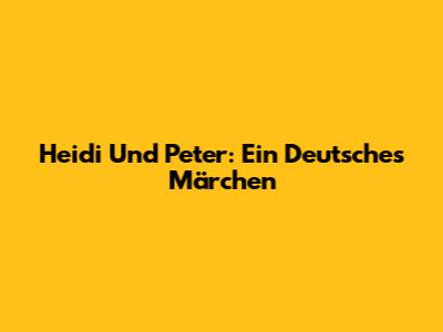 Heidi Und Peter: Ein Deutsches Märchen